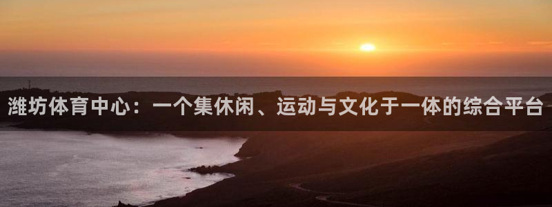 意昂4集团官网首页：潍坊体育中心：一个集休闲、运动与